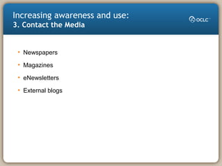 Increasing awareness and use:
3. Contact the Media
• Newspapers
• Magazines
• eNewsletters
• External blogs
 