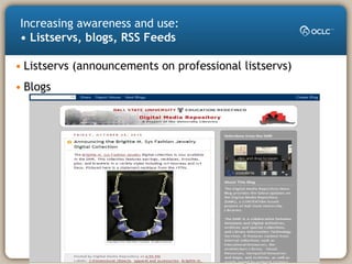• Listservs (announcements on professional listservs)
• Blogs
Increasing awareness and use:
• Listservs, blogs, RSS Feeds
 