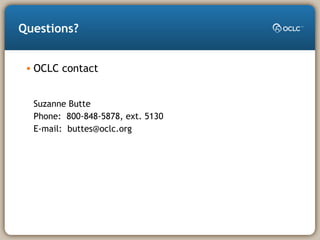 Questions?
• OCLC contact
Suzanne Butte
Phone: 800-848-5878, ext. 5130
E-mail: buttes@oclc.org
 