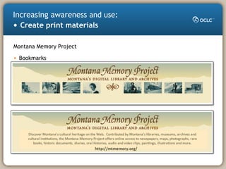 Increasing awareness and use:
• Create print materials
Montana Memory Project
• Bookmarks
 