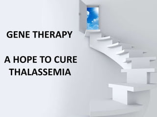 GENE THERAPY
A HOPE TO CURE
THALASSEMIA
 
