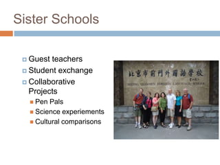 Sister SchoolsGuest teachersStudent exchangeCollaborative ProjectsPen PalsScience experiementsCultural comparisons