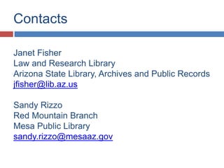 Contacts
Janet Fisher
Law and Research Library
Arizona State Library, Archives and Public Records
jfisher@lib.az.us
Sandy Rizzo
Red Mountain Branch
Mesa Public Library
sandy.rizzo@mesaaz.gov
 