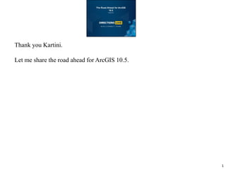 Thank you Kartini.
Let me share the road ahead for ArcGIS 10.5.
1
 