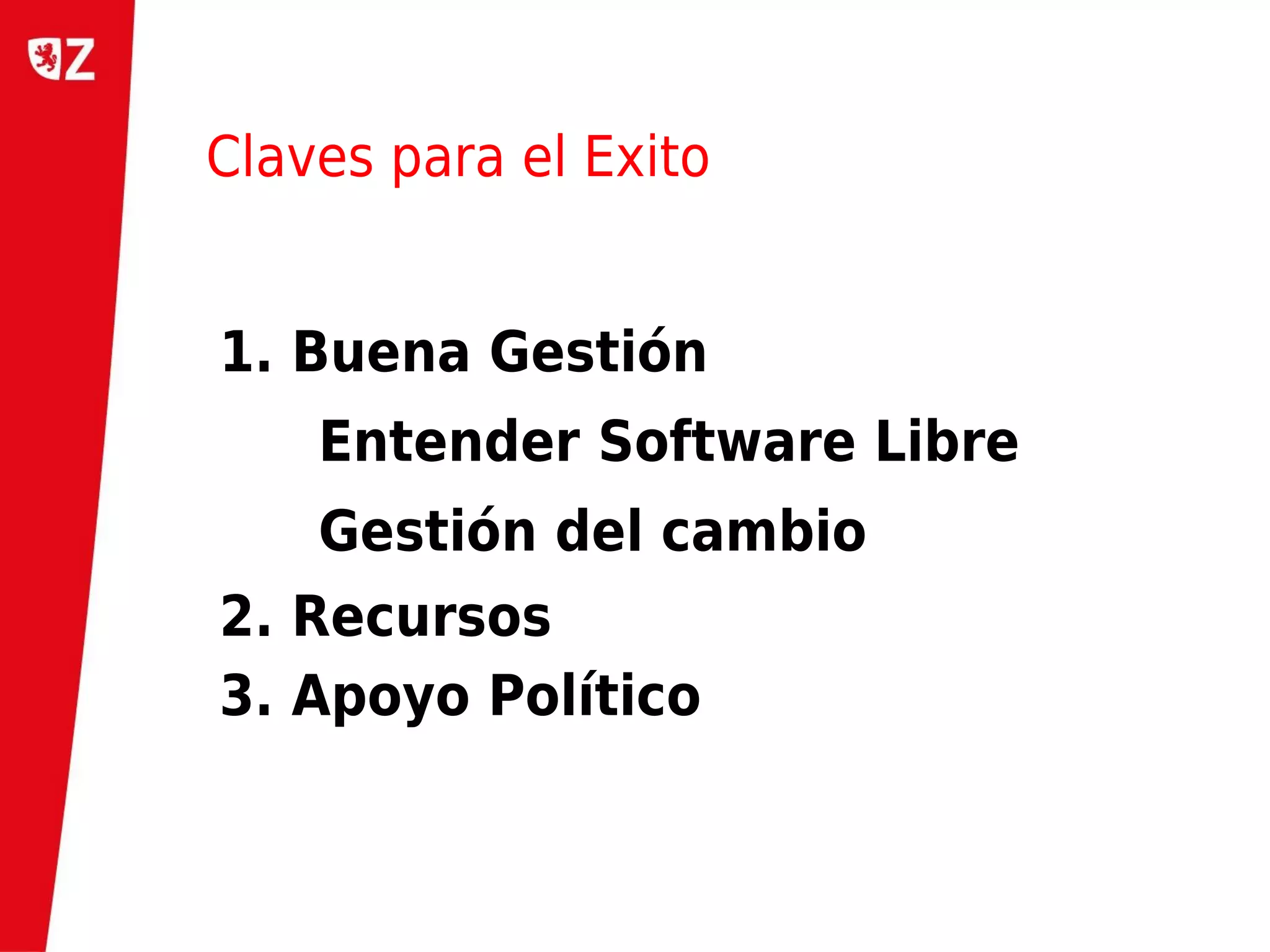 Claves para el Exito


1. Buena Gestión
    Entender Software Libre
    Gestión del cambio
2. Recursos
3. Apoyo Político
 