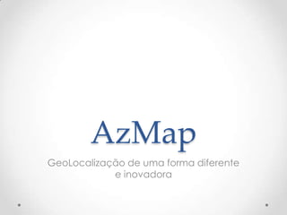 AzMap
GeoLocalização de uma forma diferente
            e inovadora
 