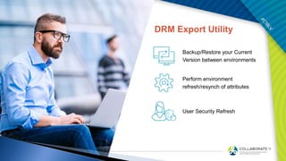 DRM Export Utility
Backup/Restore your Current
Version between environments
Perform environment
refresh/resynch of attributes
User Security Refresh
 