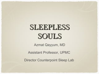 SLEEPLESSSLEEPLESS
SOULSSOULS
Azmat Qayyum, MD
Assistant Professor, UPMC
Director Counterpoint Sleep Lab
 