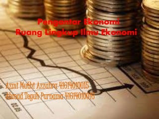 Pengantar Ekonomi
Ruang Lingkup Ilmu Ekonomi
Azmi Muthi Azzahra 41614010015
Ahmad Teguh Purnama 41614010016
 
