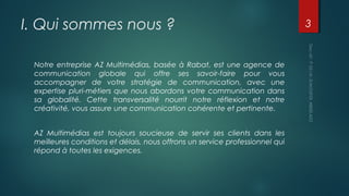 I. Qui sommes nous ?
Notre entreprise AZ Multimédias, basée à Rabat, est une agence de
communication globale qui offre ses...