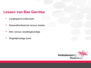 Lessen van Bas Gerritse
• Langlopend onderzoek
• Gezondheidswinst versus kosten
• Arts versus verpleegkundige
• Ongelijkmatige inzet
 