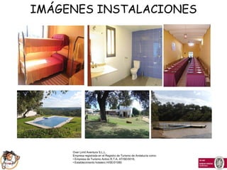 IMÁGENES INSTALACIONES




     Over Limit Aventura S.L.L.
     Empresa registrada en el Registro de Turismo de Andalucía como:
     • Empresa de Turismo Activo R.T.A. AT/SE/0016,
     • Establecimiento hotelero H/SE/01080
 