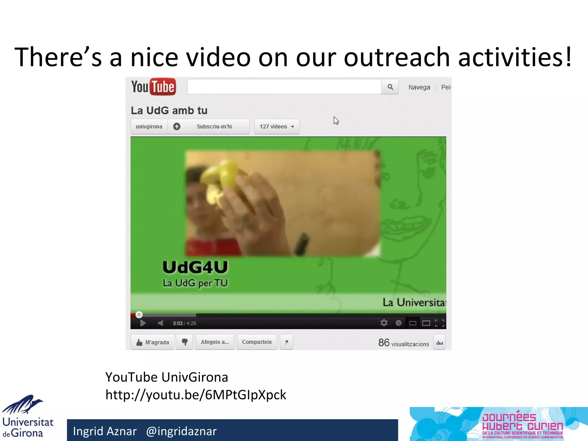There’s a nice video on our outreach activities!




          YouTube UnivGirona
          http://youtu.be/6MPtGIpXpck

     Ingrid Aznar @ingridaznar
 