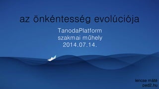 az önkéntesség evolúciója
TanodaPlatform
szakmai műhely
2014.07.14.
lencse máté
ped2.hu
 