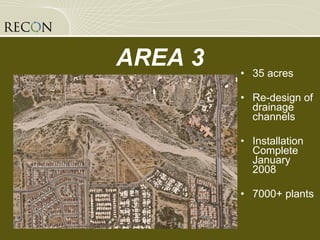 35 acres Re-design of drainage channels Installation Complete January 2008 7000+ plants AREA 3 