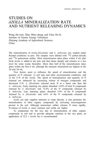POSTER ABSTRACTS 275
STUDIES ON
AZOLLA MINERALIZATION RATE
AND NUTRIENT RELEASING DYNAMICS
Wang De-xian, Zhao Miao-zheng, and Chen De-fu
Institute of Atomic Energy Utilization
Zhejiang Academy of Agricultural Sciences
China
The mineralization of Azolla filiculoides and A. imbricata was studied under
flooded conditions in pots. The samples were labeled with 14C carbon dioxide
and 15
N ammonium sulfate. Most mineralization takes place within 9 wk after
fresh Azolla is added to the pots and then drops sharply and remains at a low
level for some weeks thereafter. More than half of the mineralization takes
place within the first 6 wk, although the amounts mineralized are highest in the
2d and 3d wk.
Two factors seem to influence the speed of mineralization and the
quantity of N released: 1) soil type and other environmental conditions, and
2) the C:N of the Azolla. The speed of mineralization and quantity of N
released are enhanced by increasing release of nitrogen compounds and
decreased C:N. A. filiculoides released more N at a faster rate than did
A. imbricata. Early maturing rice plants absorbed 14.8% of total N compounds
released by A. filiculoides and 13.6% of the N compounds released by
A. imbricata. Late maturing plants absorbed 5.4% of the N compounds
released by A. filiculoides and 4.6% of the N compounds released by
A. imbricata.
Azolla not only supplies nutrients to crops directly, it also promotes the
mineralization of other organic compounds by activating microorganisms
present in the soil. Although ammonium sulfate releases N more rapidly,
N-release of Azolla is more constant and yields are higher.
To compensate for the loss due to mineralization of other organic
compounds in soil and to provide adequate nutrition to the rice plant, an
application of 22.5 t Azolla /ha is recommended.
 