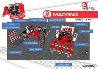VENUE LAYOUT
LOUNGE AREA
GUITAR HEROES GAMES
IPAD KNOWLEDGE
SIGN 18+
PRODUCT DISPLAYSALES BOOTH
BACKDROP
ROOL BANNER
TEASER TV LED 32’
TOTEM
PHOTOWALL
TOTEM
MINI STAGE
 