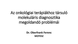Az onkológiai terápiákhoz társuló
molekuláris diagnosztika
megoldandó problémái
Dr. Oberfrank Ferenc
MOTESZ
 