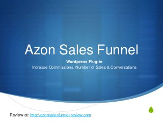 S
Azon Sales Funnel
Wordpress Plug-in
Increase Commissions, Number of Sales & Conversations
Review at: http://azonsalesfunnel-review.com
 