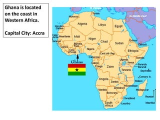 Ghana is located
on the coast in
Western Africa.
Capital City: Accra
 