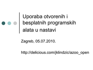 Uporaba otvorenih i besplatnih programskih alata u nastavi   Zagreb, 05.07.2010. http://delicious.com/jklindzic/azoo_open 