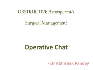 OBSTRUCTIVE AzoospermiA
Surgical Management
Operative Chat
- Dr Abhishek Pandey
 