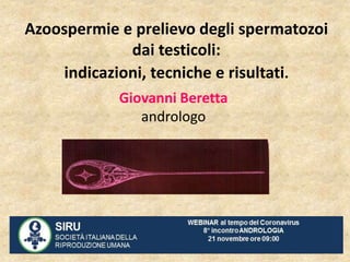 Azoospermie e prelievo degli spermatozoi
dai testicoli:
indicazioni, tecniche e risultati.
Giovanni Beretta
andrologo
 