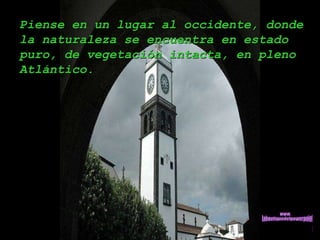 Piense en un lugar al occidente, donde la naturaleza se encuentra en estado puro, de vegetación intacta, en pleno Atlántico.  www. laboutiquedelpowerpoint. com 