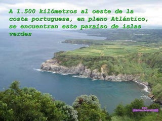 A 1.500 kilómetros al oeste de la costa portuguesa, en pleno Atlántico, se encuentran este paraiso de islas verdes  www. laboutiquedelpowerpoint. com 