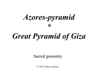 Azores-pyramid
*
Great Pyramid of Giza
Sacred geometry
© 2013 Alfonso Rubino

 