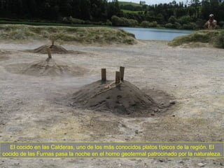 El cocido en las Calderas, uno de los más conocidos platos típicos de la región. El cocido de las Furnas pasa la noche en el horno geotermal patrocinado por la naturaleza. 