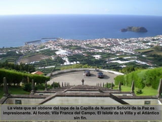 La vista que se obtiene del tope de la Capilla de Nuestra Señora de la Paz es impresionante. Al fondo, Vila Franca del Campo, El Islote de la Villa y el Atlántico sin fin.   