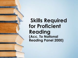 Skills Required 
for Proficient 
Reading 
(Acc. To National 
Reading Panel 2000) 
 