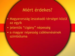 Miért érdekes?
• Magyarország leszakadó térségei közül
  az egyik
• jelentős “cigány” népesség
• a magyar népesség csökken...