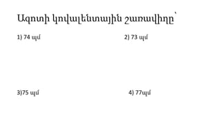 Ազոտի կովալենտային շառավիղը՝
1) 74 պմ 2) 73 պմ
3)75 պմ 4) 77պմ
 