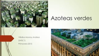 Azoteas verdes
Villalba Monroy Andrea
DHTIC´S
Primavera 2015
 