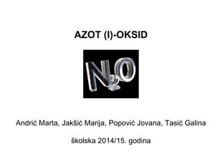 AZOT (I)-OKSID 
Andrić Marta, Jakšić Marija, Popović Jovana, Tasić Galina 
školska 2014/15. godina 
 