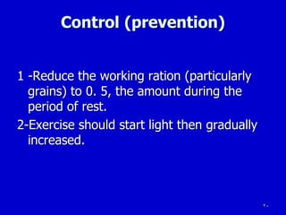 20
Control (prevention)
1 -Reduce the working ration (particularly
grains) to 0. 5, the amount during the
period of rest.
2-Exercise should start light then gradually
increased.
 