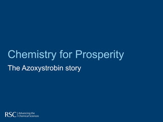 Chemistry for Prosperity
The Azoxystrobin story
 