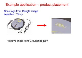 Example application – product placement
Sony logo from Google image
search on `Sony’




 Retrieve shots from Groundhog Day
 
