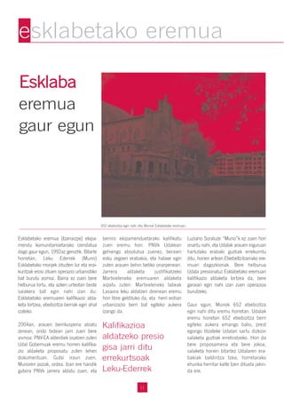 11
EEsskkllaabbaa
eremua
gaur egun
Esklabetako eremua (Izarraizpe) ekipa-
mendu komunitarioetarako izendatua
dago gaur egun, 1992az geroztik. Bitarte
horretan, Leku Ederrek (Muno)
Esklabetako monjek zituzten lur eta erai-
kuntzak erosi zituen operazio urbanistiko
bat burutu asmoz. Baina ez zuen bere
helburua lortu, eta azken urteotan beste
saiakera bat egin nahi izan du:
Esklabetako eremuaren kalifikazio alda-
keta lortzea, etxebizitza berriak egin ahal
izateko.
2004an, arauen berrikuspena abiatu
zenean, ondo bidean jarri zuen bere
asmoa: PNV-EA alderdiek osatzen zuten
Udal Gobernuak eremu horren kalifika-
zio aldaketa proposatu zuten lehen
dokumentuan. Gutxi iraun zuen,
Munoren pozak, ordea. Izan ere handik
gutxira PNVk jarrera aldatu zuen, eta
berriro ekipamenduetarako kalifikatu
zuen eremu hori. PNVk Udalean
gehiengo absolutua zuenez, beraien
esku zegoen erabakia, eta halaxe egin
zuten arauen behin betiko onarpenean.
Jarrera aldaketa justifikatzeko
Martxieleneko eremuaren aldaketa
aipatu zuten: Martxieleneko labeak
Lasaora leku aldatzen direnean eremu
hori libre geldituko da, eta herri erdian
urbanizazio berri bat egiteko aukera
izango da.
Luziano Soraluze “Muno”k ez zuen hori
onartu nahi, eta Udalak arauen inguruan
hartutako erabaki guztiak errekurritu
ditu, horien artean Etxebeltz-Izarrako ere-
muari dagozkionak. Bere helburua
Udala presionatuz Esklabetako eremuan
kalifikazio aldaketa lortzea da, bere
garaian egin nahi izan zuen operazioa
burutzeko.
Gaur egun, Munok 652 etxebizitza
egin nahi ditu eremu horretan. Udalak
eremu honetan 652 etxebizitza berri
egiteko aukera emango balio, prest
egongo litzateke Udalari sartu dizkion
salaketa guztiak erretiratzeko. Hori da
bere proposamena eta bere jokoa,
salaketa horien bitartez Udalaren era-
bakiak baldintza tzea, horretarako
ehunka herritar kalte tzen dituela jakin-
da ere.
esklabetako eremua
652 etxebizitza egin nahi ditu Munok Esklabetako eremuan.
Kalifikazioa
aldatzeko presio
gisa jarri ditu
errekurtsoak
Leku-Ederrek
 