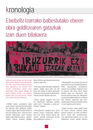 10
kronologia
Etxebeltz-Izarrako babestutako etxeen
obra gelditzearen gatazkak
izan duen bilakaera
Azkenean obrak martxan jarri dira, alegia
babestutakoetxejabeenarazoakonpondu
da, Hala, arazo honen inguruan gertatu
diren gorabehera eta urratsen berri
ematea ezinbestekoa deritzo ezker
abertzaleak. Arazo potoloa bilakatu da
azken hilabete luzeetan eta ondorioz
galdera asko sortu dira herrian. Honatx
afera honek izan duen bilakaera:
•2009ko irailean, promotoreek obrak
geratu zituzten. Egun horretan bertan idatzi
bat aurkezten zuten udaletxean hainbat
eskakizuneginez.Idatzihonetanhitzarmen
berri bat eskatzen zuten. Hitzarmen berri
horretan babestutako etxeen prezioak
igotzea, kalte-ordainak jasotzea… eskatzen
zituzten. Gainera, beraiekin egindako
bileran BOEtan egin beharreko kontratuak
sinatzera ukatu ziren.
•Ezker abertzaleak hartutako iniziatibaren
ondorio, Udalak, pleno bidez eta aho
batez, bere garaian bi aldeek adostutako
hitzarmenaerrespetatzekoetaobrakberriro
martxan jartzeko exijentzia egin zuen.
•Etxeen “jabeak” mugitzen hasi ziren
eta manifestazio batetarako deialdia
egiten zuten. “Txantaiarik ez, obrak jarri
martxan” lelopean.
•Promotoreekin izandako beste bilera
batetan beraien eskakizunak aldatzen
hasi ziren. Beste eskaera batzuk egin
zituzten, oraindik onartezinak zirenak
(diru publikoaren erabilera…).
•Obrak geldirik eta eskaerak onartezinak
izatenjarraitzenzutendenboraberdinean,
PNVk negoziaziorako prestutasuna
erakutsi zuen publikoki. Gogoratu behar
da plenoan aho batez obrak inongo
ordainik gabe eta hitzarmena bere
horretan betetzea exijitu zela. Adierazpen
hauek obrak geldirik egotearen mehatxua
bere horretan zegoenean egin ziren.
Udalakedukibeharduentinkotasunerako
ez zuen lagundu jarrera horrek.
•Egoera horretan, obrak geldirik izanik
eta onartu ezinezko eskaerak mahai
gainean zeudenez, eta nahiz eta PNVren
jarrera ahula izan promotoreekiko,
ezker abertzaleak baloratu zuen ez zela
baldintzarik ematen akordio batetara
Etxebeltz-Izarrako etxejabeek manifestazioa egin zuten joan den azaroan promotoreen jarrera salatu eta etxeak lehenbailehen buka zitzaten eskatzeko.
 