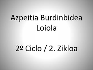 Azpeitia Burdinbidea
Loiola
2º Ciclo / 2. Zikloa
 