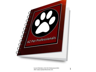 1Current Members of Az Pet Professionals 2013-
2014. www.azpetprofessionals.com
 