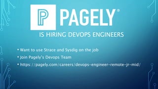 IS HIRING DEVOPS ENGINEERS
• Want to use Strace and Sysdig on the job
• Join Pagely’s Devops Team
• https://pagely.com/careers/devops-engineer-remote-jr-mid/
 