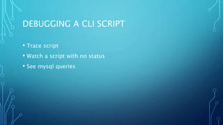 DEBUGGING A CLI SCRIPT
• Trace script
• Watch a script with no status
• See mysql queries
 