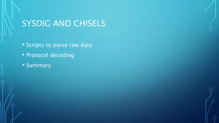 SYSDIG AND CHISELS
• Scripts to parse raw data
• Protocol decoding
• Summary
 