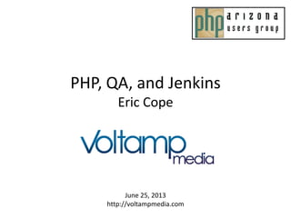 PHP, QA, and Jenkins
Eric Cope
June 25, 2013
http://voltampmedia.com
 