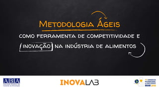 www.inovalab.net.br
Metodologia Ágeis
como ferramenta de competitividade e
inovação na indústria de alimentos
1
 