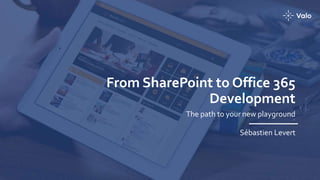 From SharePoint to Office 365
Development
The path to your new playground
Sébastien Levert
 
